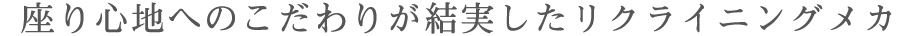 座り心地へのこだわりが結実したリクライニングメカ