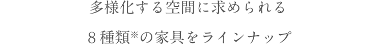 多様化する空間に求められる８種類の家具をラインナップ