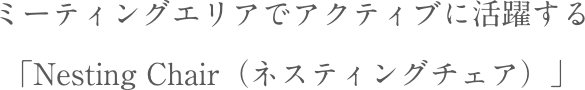 ミーティングエリアでアクティブに活躍する「NestingChair（ネスティングチェア）」