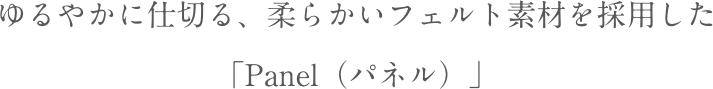 ゆるやかに仕切る、柔らかいフェルト素材を採用した「Panel（パネル）」