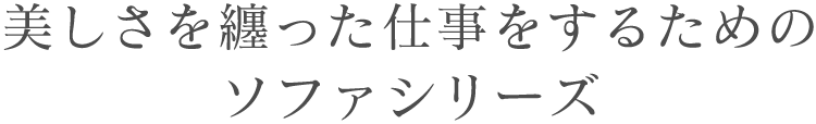 美しさを纏った仕事をするためのソファシリーズ