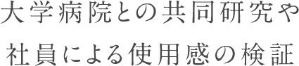 大学病院との共同研究や社員による使用感の検証