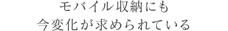 モバイル収納にも今変化が求められている