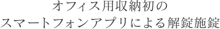 オフィス用収納初のスマートフォンアプリによる解錠施錠