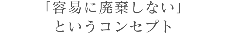 「容易に廃棄しない」というコンセプト