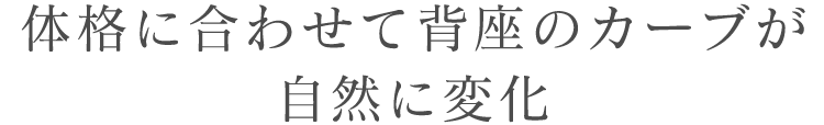 体格に合わせて背座のカーブが自然に変化