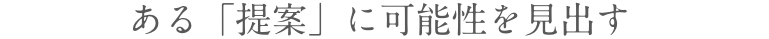 ある「提案」に可能性を見出す