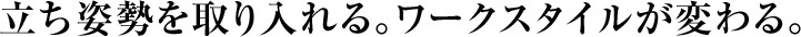 立ち姿勢を取り入れる。ワークスタイルが変わる。