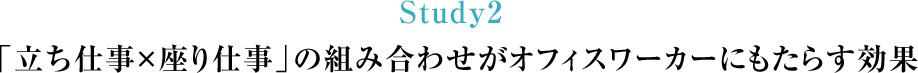 Study2 「立ち仕事×座り仕事」の組み合わせがオフィスワーカーにもたらす効果