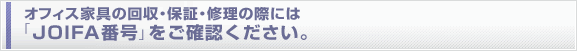 オフィス家具の回収・保証・修理の際には「JOIFA番号」をご確認ください。